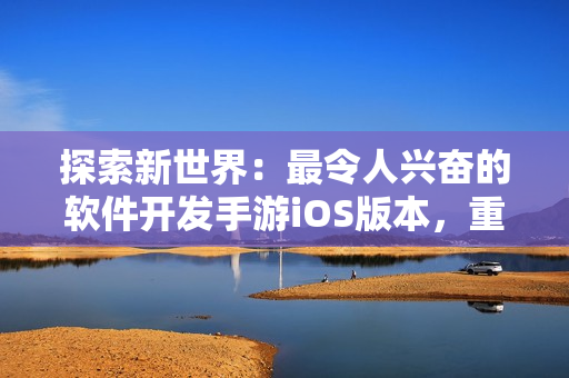 探索新世界：最令人兴奋的软件开发手游iOS版本，重燃你的创造热情