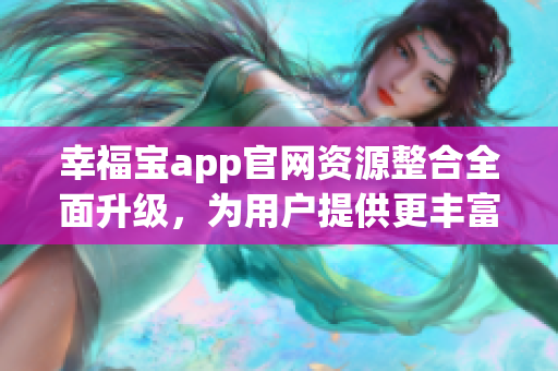 幸福宝app官网资源整合全面升级，为用户提供更丰富的软件服务