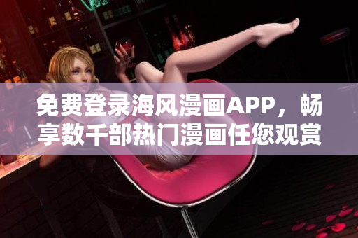 免费登录海风漫画APP，畅享数千部热门漫画任您观赏