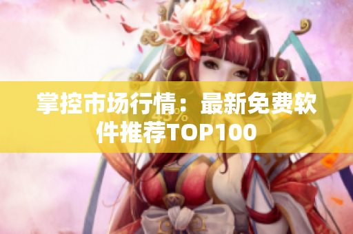 掌控市场行情：最新免费软件推荐TOP100