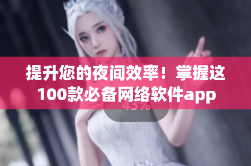 提升您的夜间效率！掌握这100款必备网络软件app