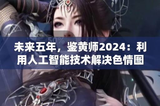 未来五年，鉴黄师2024：利用人工智能技术解决色情图片过滤难题