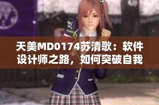 天美MD0174苏清歌：软件设计师之路，如何突破自我？