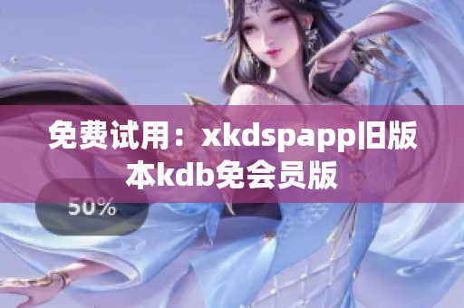 免费试用：xkdspapp旧版本kdb免会员版