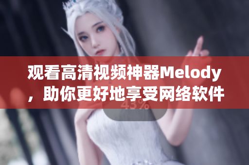 观看高清视频神器Melody，助你更好地享受网络软件的乐趣