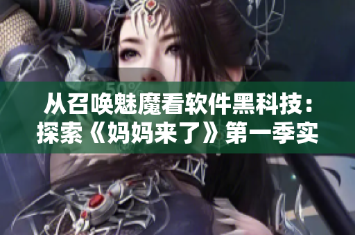 从召唤魅魔看软件黑科技：探索《妈妈来了》第一季实现方式