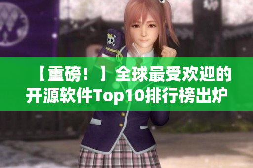 【重磅！】全球最受欢迎的开源软件Top10排行榜出炉！