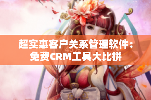 超实惠客户关系管理软件：免费CRM工具大比拼