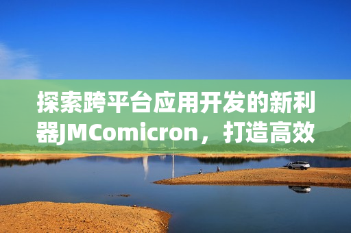 探索跨平台应用开发的新利器JMComicron，打造高效精准的软件解决方案