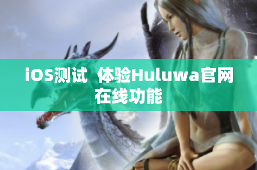 iOS测试  体验Huluwa官网在线功能