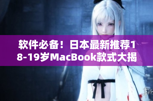 软件必备！日本最新推荐18-19岁MacBook款式大揭秘