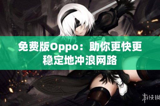 免费版Oppo：助你更快更稳定地冲浪网路