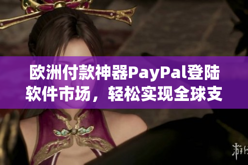 欧洲付款神器PayPal登陆软件市场，轻松实现全球支付