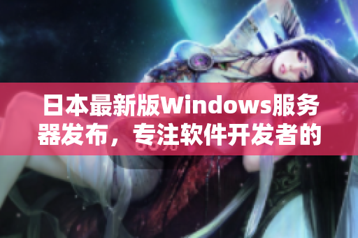 日本最新版Windows服务器发布，专注软件开发者的实用功能