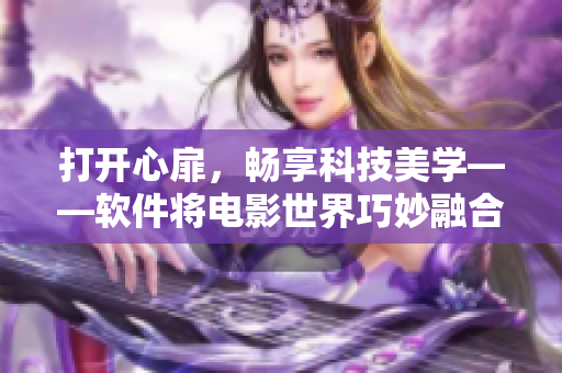 打开心扉，畅享科技美学——软件将电影世界巧妙融合