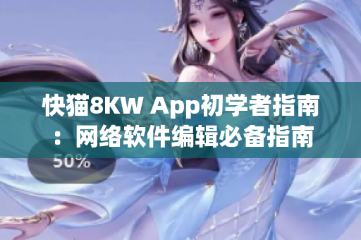 快猫8KW App初学者指南：网络软件编辑必备指南