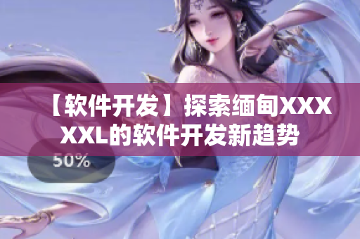 【软件开发】探索缅甸XXXXXL的软件开发新趋势