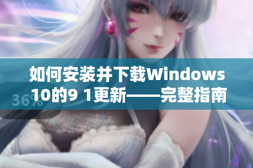 如何安装并下载Windows 10的9 1更新——完整指南