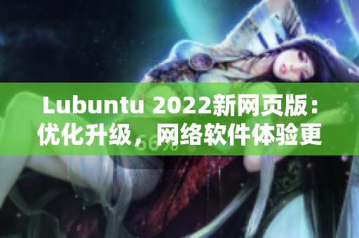 Lubuntu 2022新网页版：优化升级，网络软件体验更高效