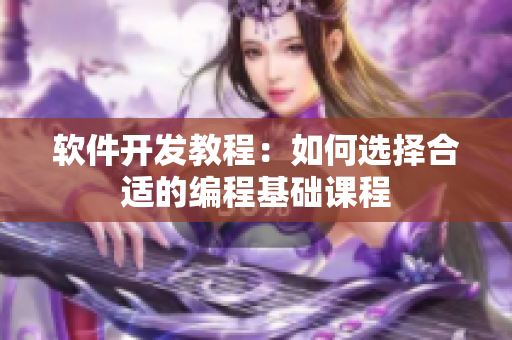 软件开发教程：如何选择合适的编程基础课程