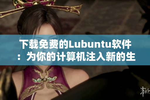 下载免费的Lubuntu软件：为你的计算机注入新的生命！