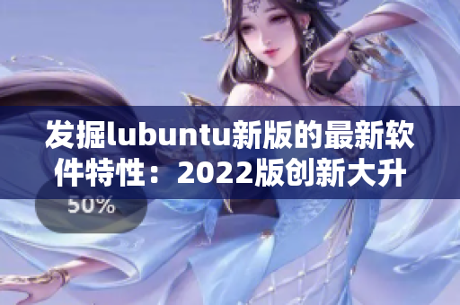 发掘lubuntu新版的最新软件特性：2022版创新大升级