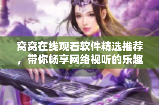 窝窝在线观看软件精选推荐，带你畅享网络视听的乐趣