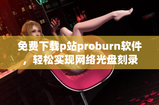 免费下载p站proburn软件，轻松实现网络光盘刻录