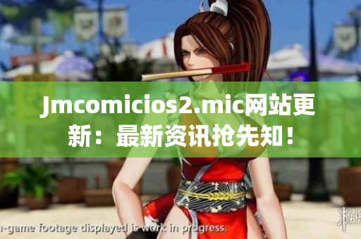 Jmcomicios2.mic网站更新：最新资讯抢先知！