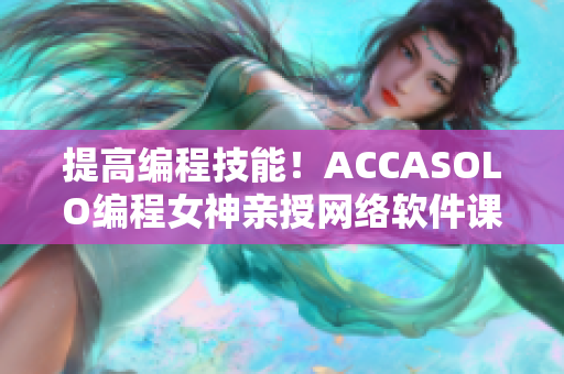 提高编程技能！ACCASOLO编程女神亲授网络软件课程