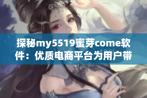 探秘my5519蜜芽come软件：优质电商平台为用户带来极致购物体验