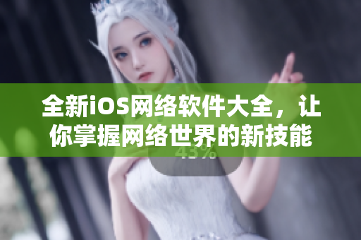 全新iOS网络软件大全，让你掌握网络世界的新技能