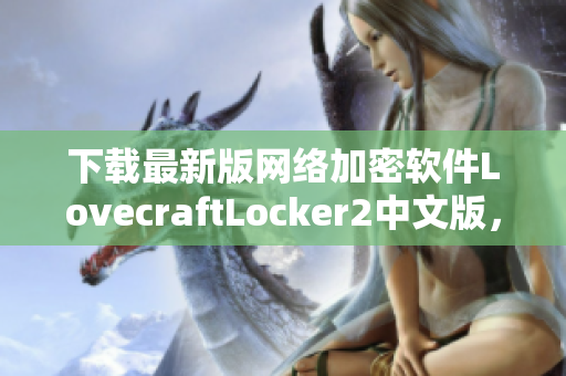 下载最新版网络加密软件LovecraftLocker2中文版，保护您的隐私安全