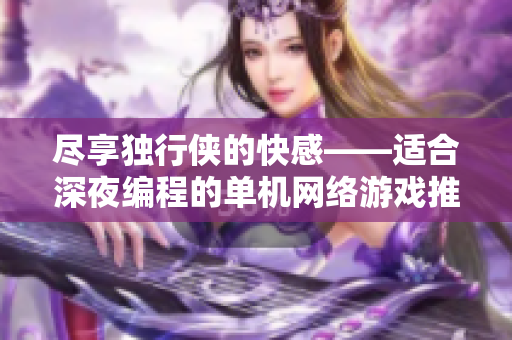 尽享独行侠的快感——适合深夜编程的单机网络游戏推荐