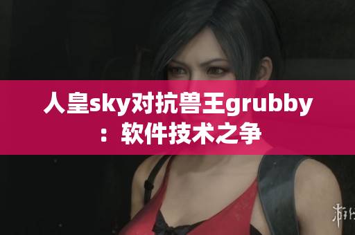 人皇sky对抗兽王grubby：软件技术之争