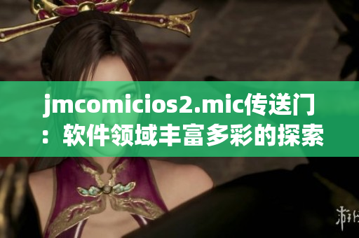 jmcomicios2.mic传送门：软件领域丰富多彩的探索与发现