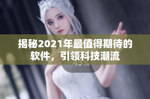 揭秘2021年最值得期待的软件，引领科技潮流