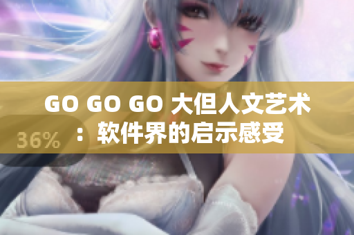 GO GO GO 大但人文艺术：软件界的启示感受