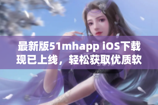 最新版51mhapp iOS下载现已上线，轻松获取优质软件资源