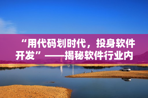 “用代码划时代，投身软件开发”——揭秘软件行业内幕