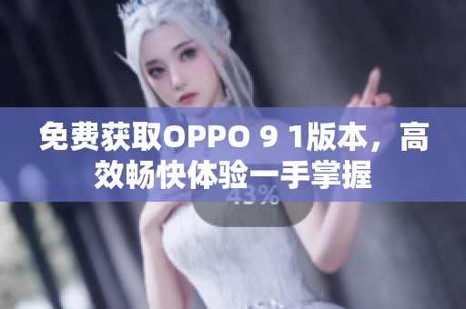 免费获取OPPO 9 1版本，高效畅快体验一手掌握