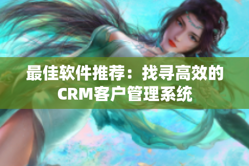 最佳软件推荐：找寻高效的CRM客户管理系统