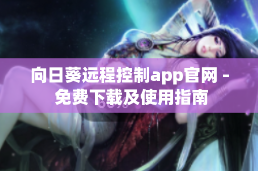 向日葵远程控制app官网 - 免费下载及使用指南