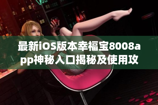 最新iOS版本幸福宝8008app神秘入口揭秘及使用攻略