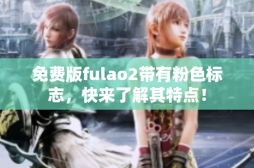 免费版fulao2带有粉色标志，快来了解其特点！