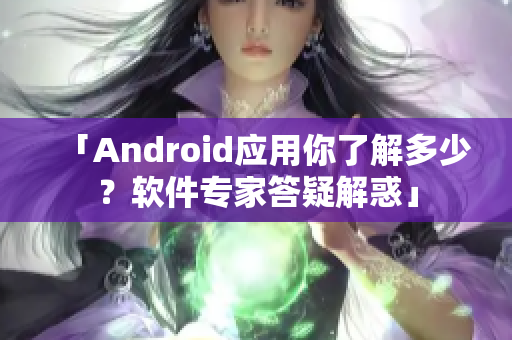 「Android应用你了解多少？软件专家答疑解惑」