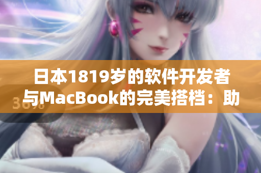 日本1819岁的软件开发者与MacBook的完美搭档：助力创造出最佳应用程序