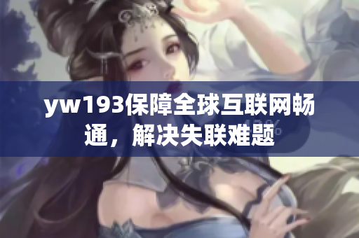 yw193保障全球互联网畅通，解决失联难题