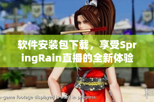 软件安装包下载，享受SpringRain直播的全新体验