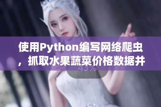 使用Python编写网络爬虫，抓取水果蔬菜价格数据并进行分析